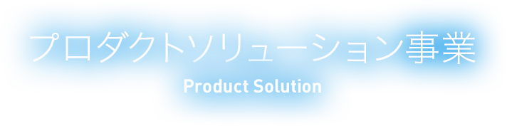プロダクトソリューション事業 Product Solution